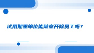 试用期里单位能随意开除员工吗？